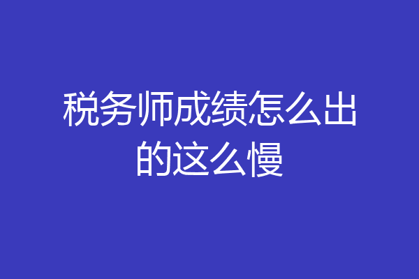 税务师成绩怎么出的这么慢