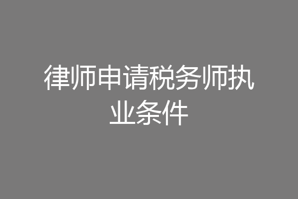 律师申请税务师执业条件