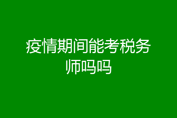 疫情期间能考税务师吗吗