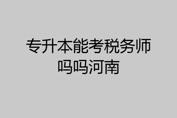 专升本能考税务师吗吗河南