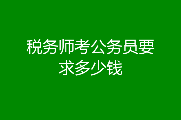 税务师考公务员要求多少钱
