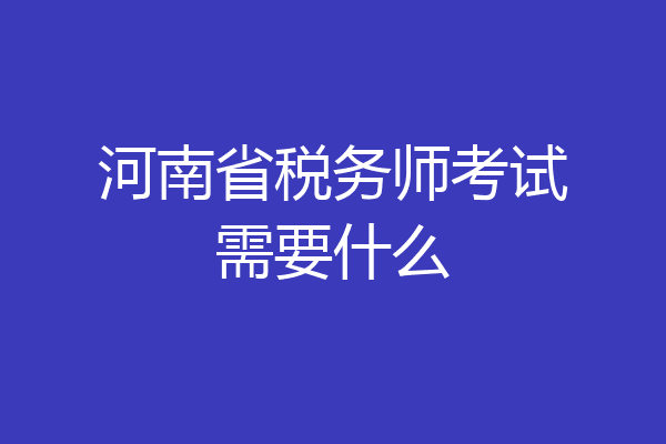 河南省税务师考试需要什么