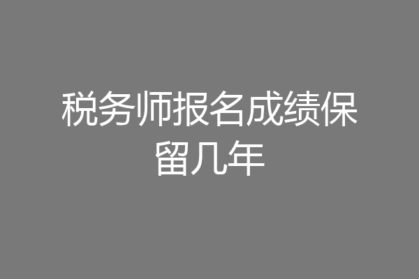 税务师报名成绩保留几年