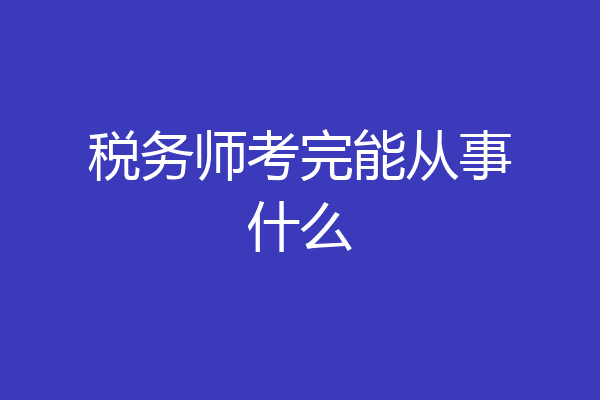 税务师考完能从事什么