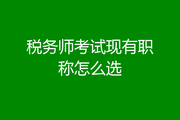 税务师考试现有职称怎么选