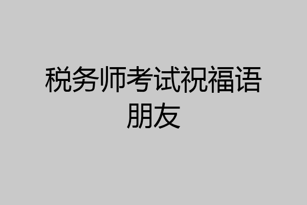 税务师考试祝福语朋友