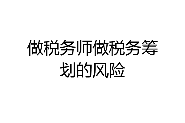 做税务师做税务筹划的风险