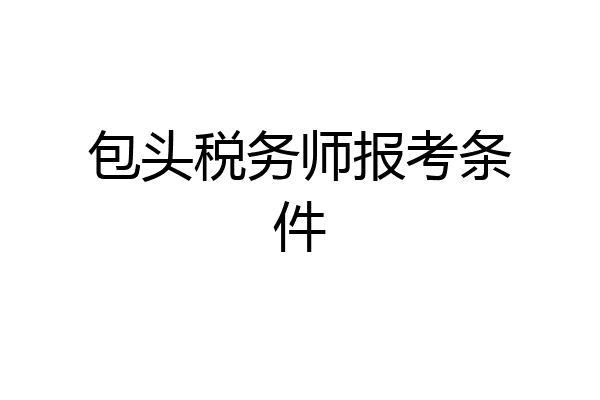 包头税务师报考条件