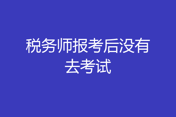 税务师报考后没有去考试