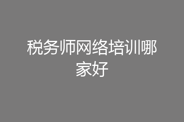 税务师网络培训哪家好