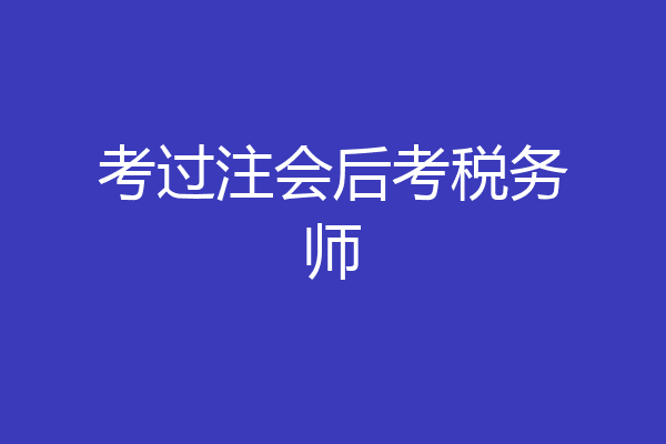考过注会后考税务师