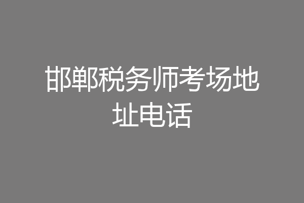邯郸税务师考场地址电话
