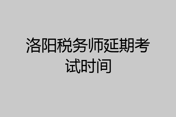洛阳税务师延期考试时间