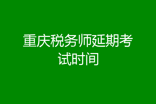 重庆税务师延期考试时间