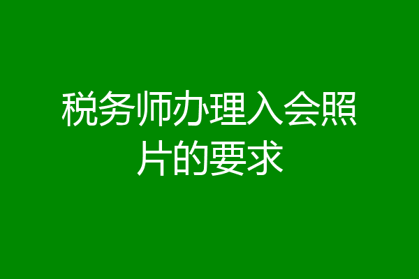 税务师办理入会照片的要求