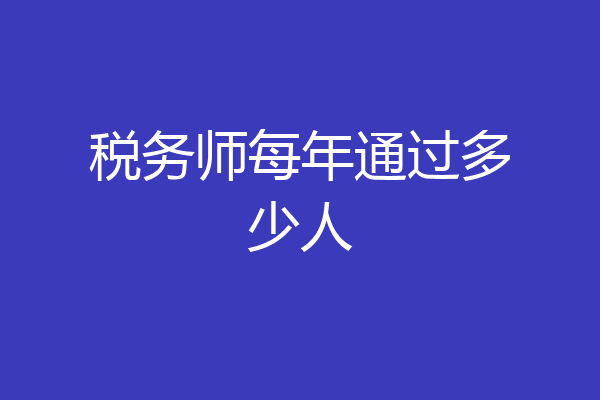 税务师每年通过多少人