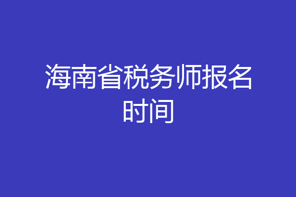 海南省税务师报名时间