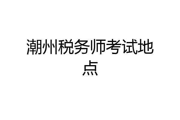 潮州税务师考试地点