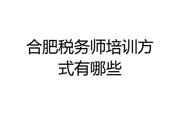 合肥税务师培训方式有哪些