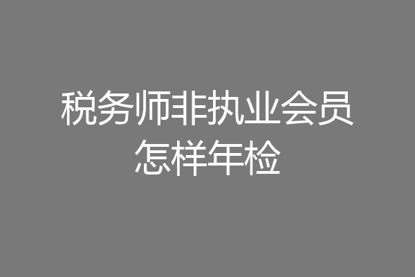 税务师非执业会员怎样年检