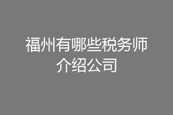 福州有哪些税务师介绍公司