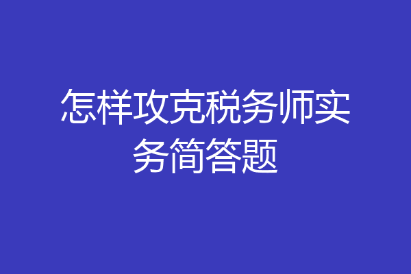 怎样攻克税务师实务简答题