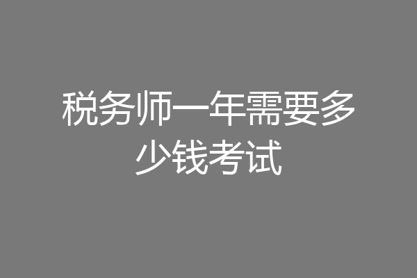 税务师一年需要多少钱考试