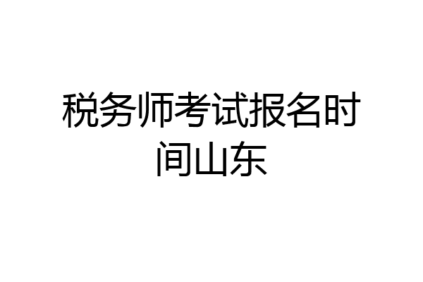 税务师考试报名时间山东