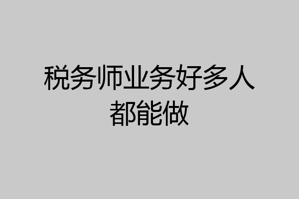 税务师业务好多人都能做
