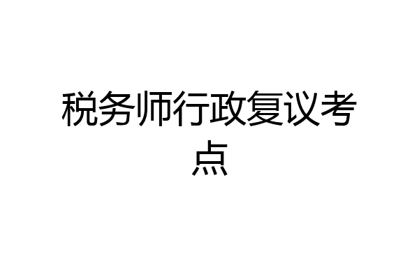 税务师行政复议考点
