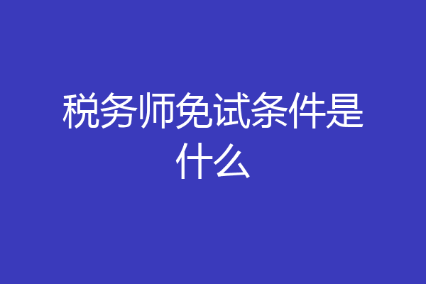 税务师免试条件是什么