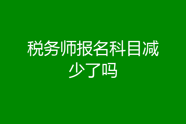 税务师报名科目减少了吗