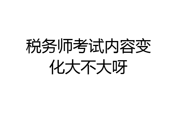 税务师考试内容变化大不大呀