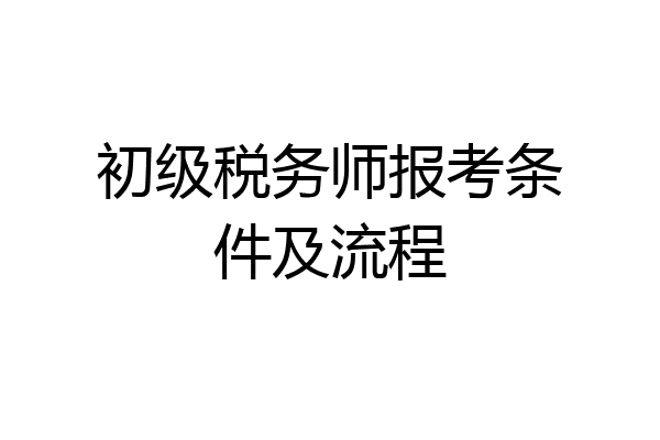 初级税务师报考条件及流程