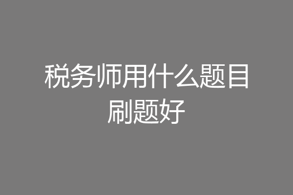 税务师用什么题目刷题好