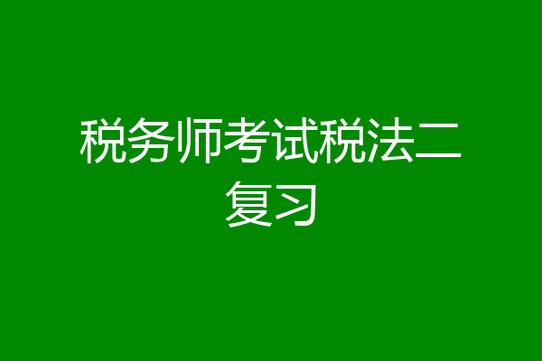 税务师考试税法二复习