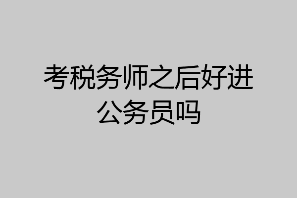 考税务师之后好进公务员吗