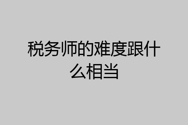 税务师的难度跟什么相当