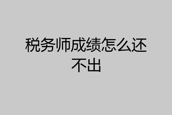 税务师成绩怎么还不出