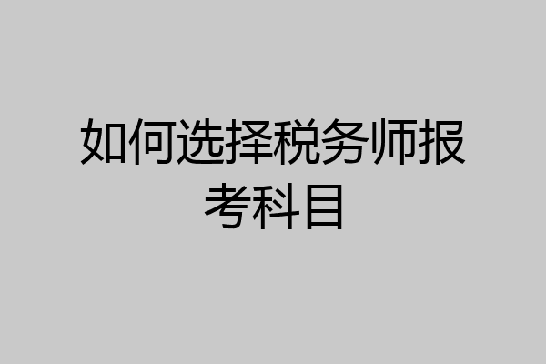 如何选择税务师报考科目