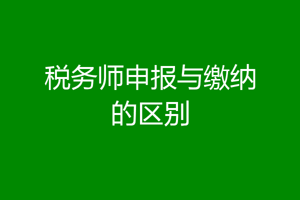 税务师申报与缴纳的区别