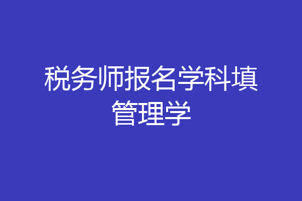 税务师报名学科填管理学