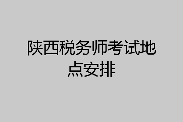 陕西税务师考试地点安排