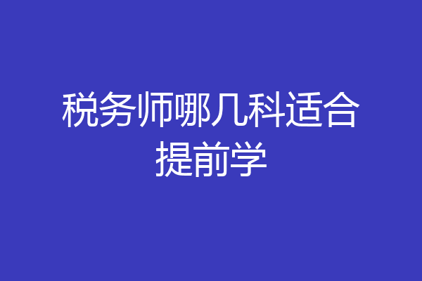 税务师哪几科适合提前学