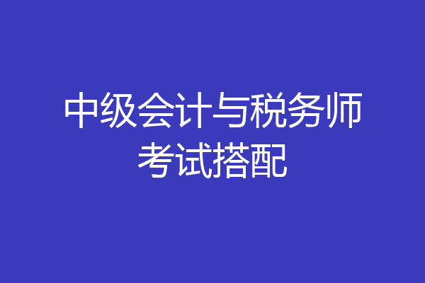 中级会计与税务师考试搭配