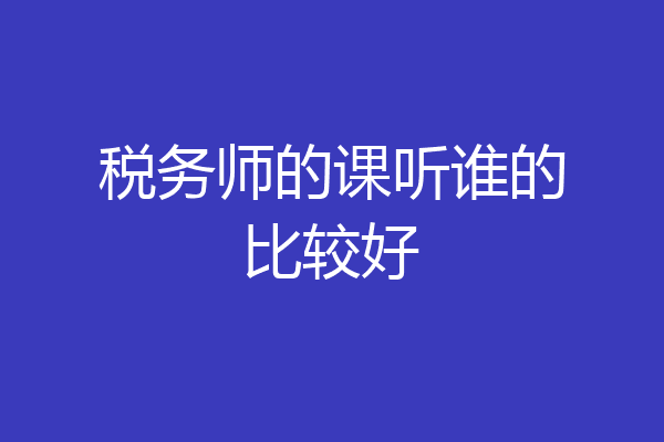 税务师的课听谁的比较好