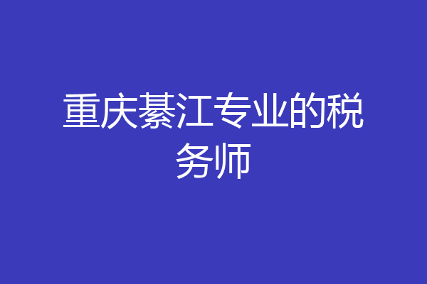 重庆綦江专业的税务师