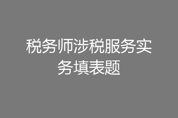 税务师涉税服务实务填表题