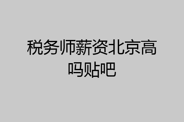 税务师薪资北京高吗贴吧