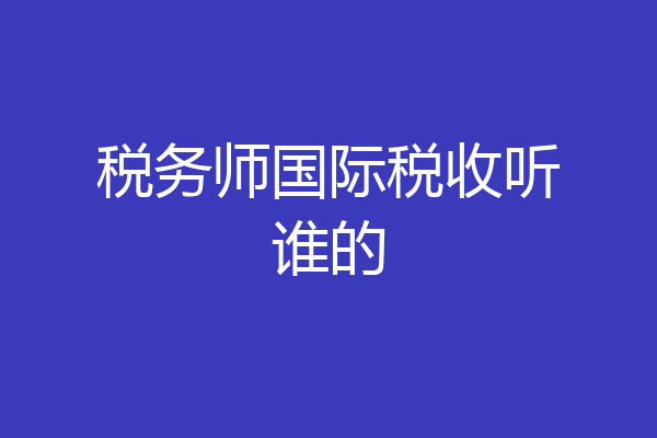 税务师国际税收听谁的